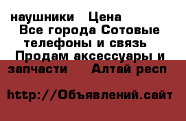 наушники › Цена ­ 3 015 - Все города Сотовые телефоны и связь » Продам аксессуары и запчасти   . Алтай респ.
